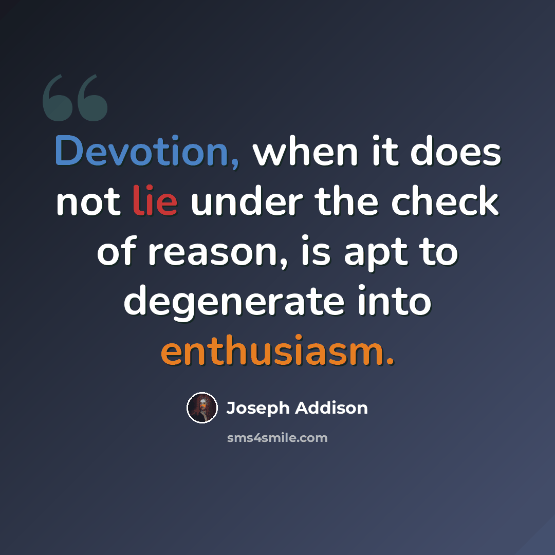 “Devotion, when it does not lie under the check of reason, is apt to degenerate into enthusiasm.” quote by Joseph Addison