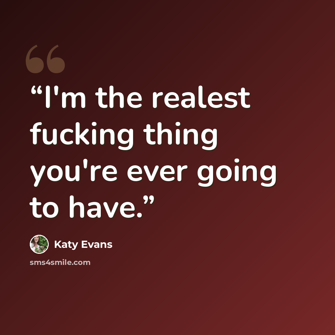 “I'm the realest fucking thing you're ever going to have.” quote by Katy Evans