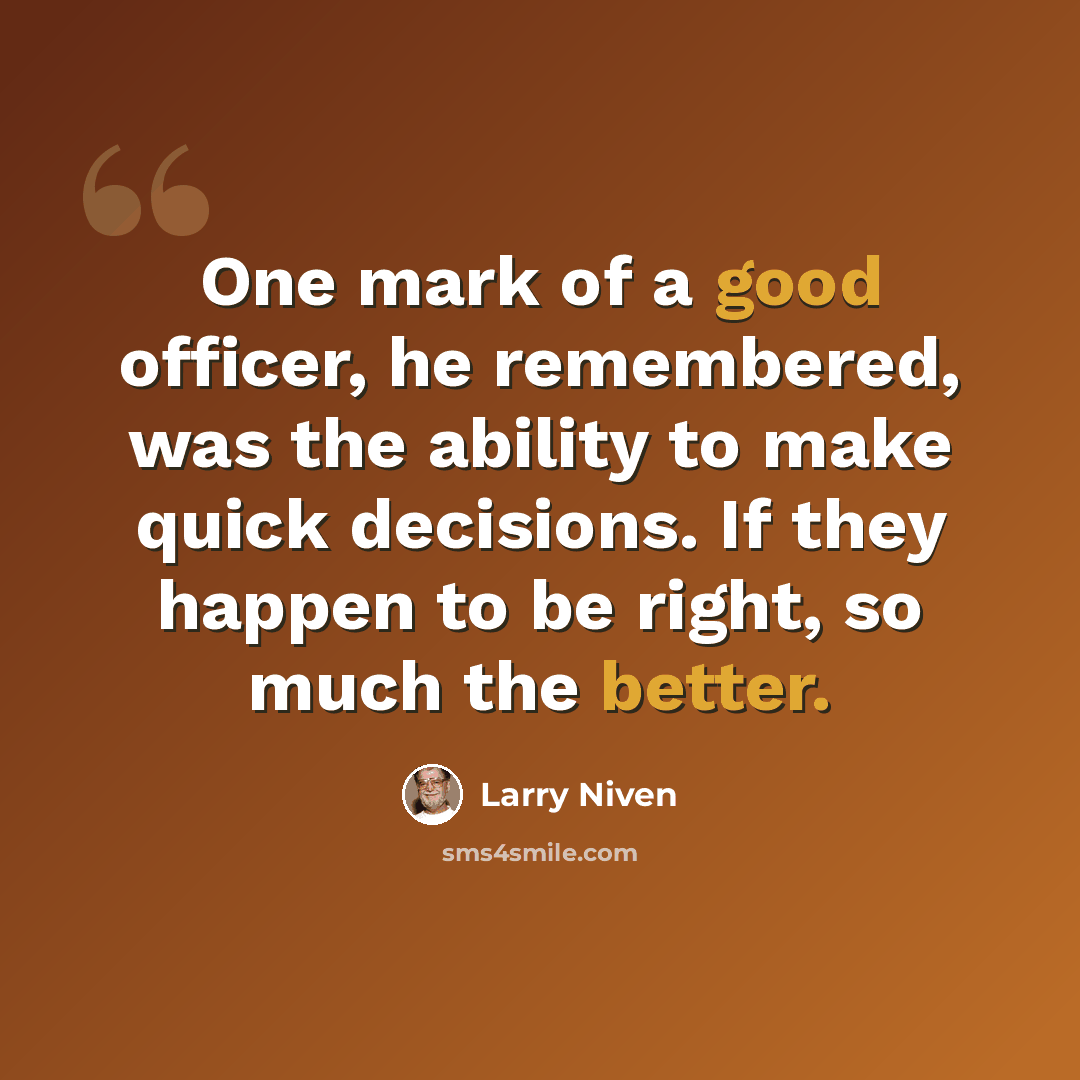 “One mark of a good officer, he remembered, was the ability to make quick decisions. If they happen to be right, so much the better.” quote by Larry Niven
