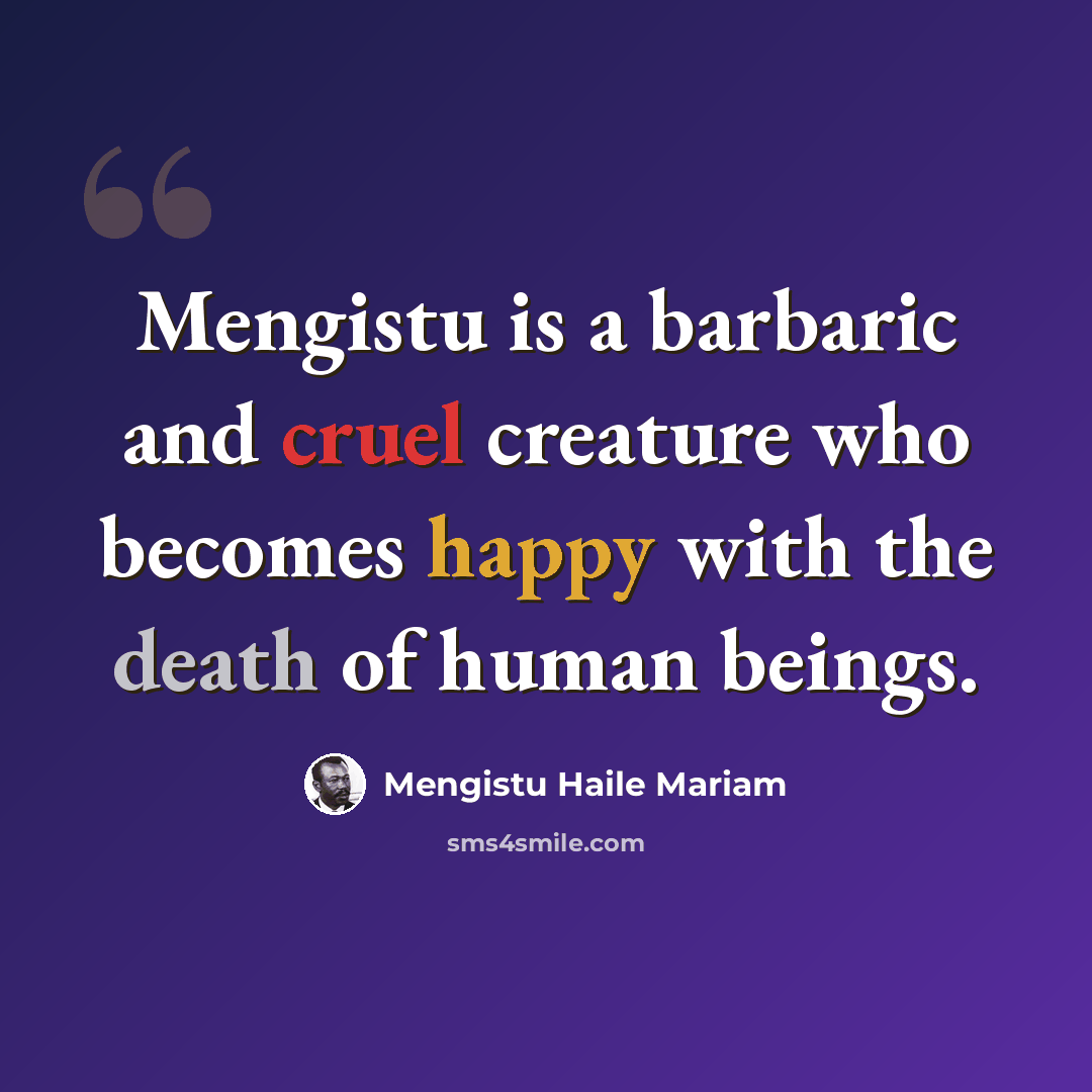 “Mengistu is a barbaric and cruel creature who becomes happy with the death of human beings.” quote by Mengistu Haile Mariam