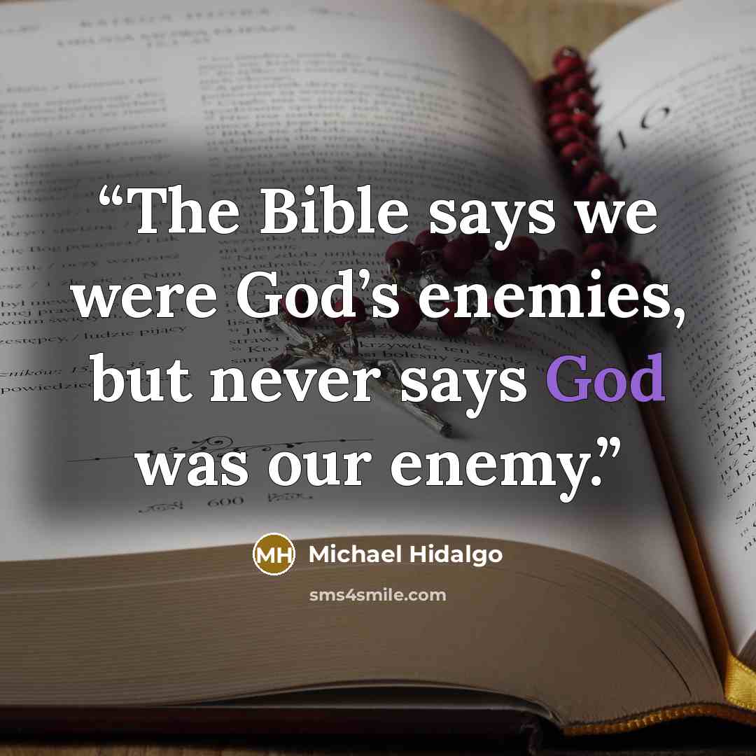 “The Bible says we were God’s enemies, but never says God was our enemy.” quote by Michael Hidalgo