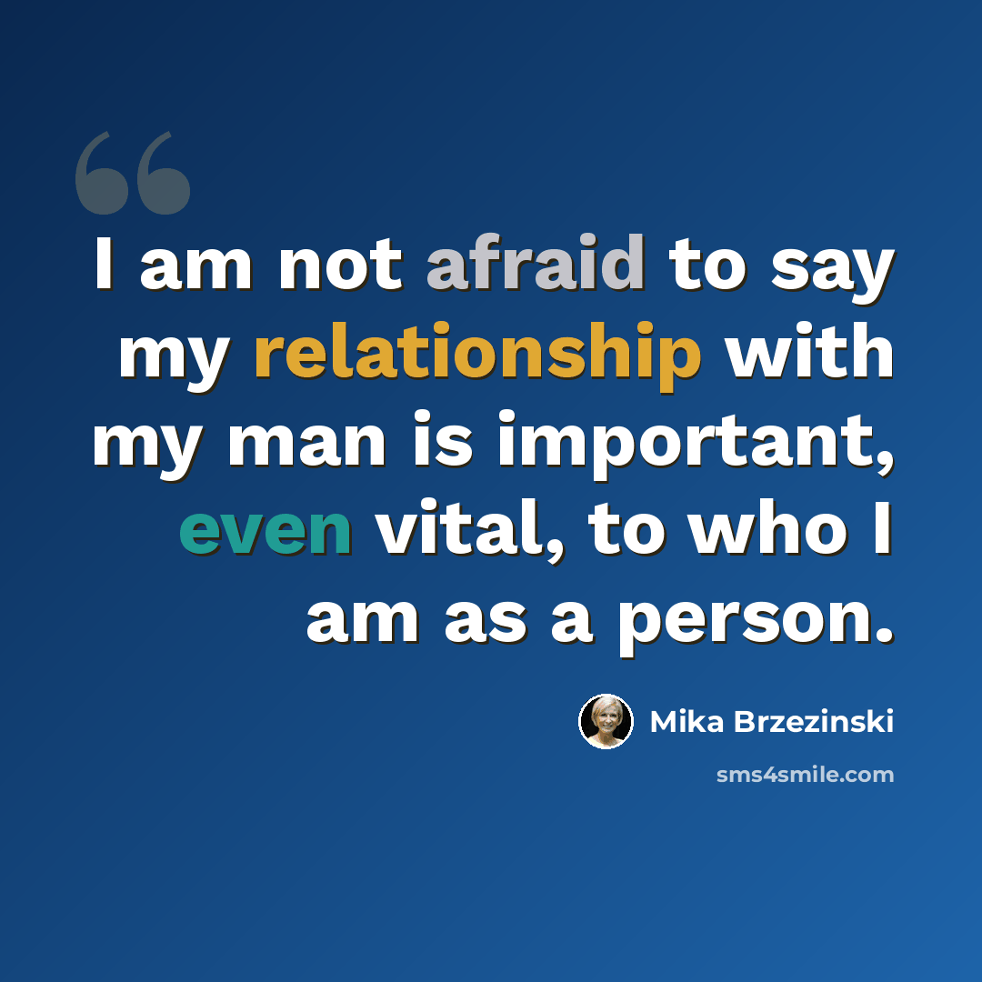 “I am not afraid to say my relationship with my man is important, even vital, to who I am as a person.” quote by Mika Brzezinski