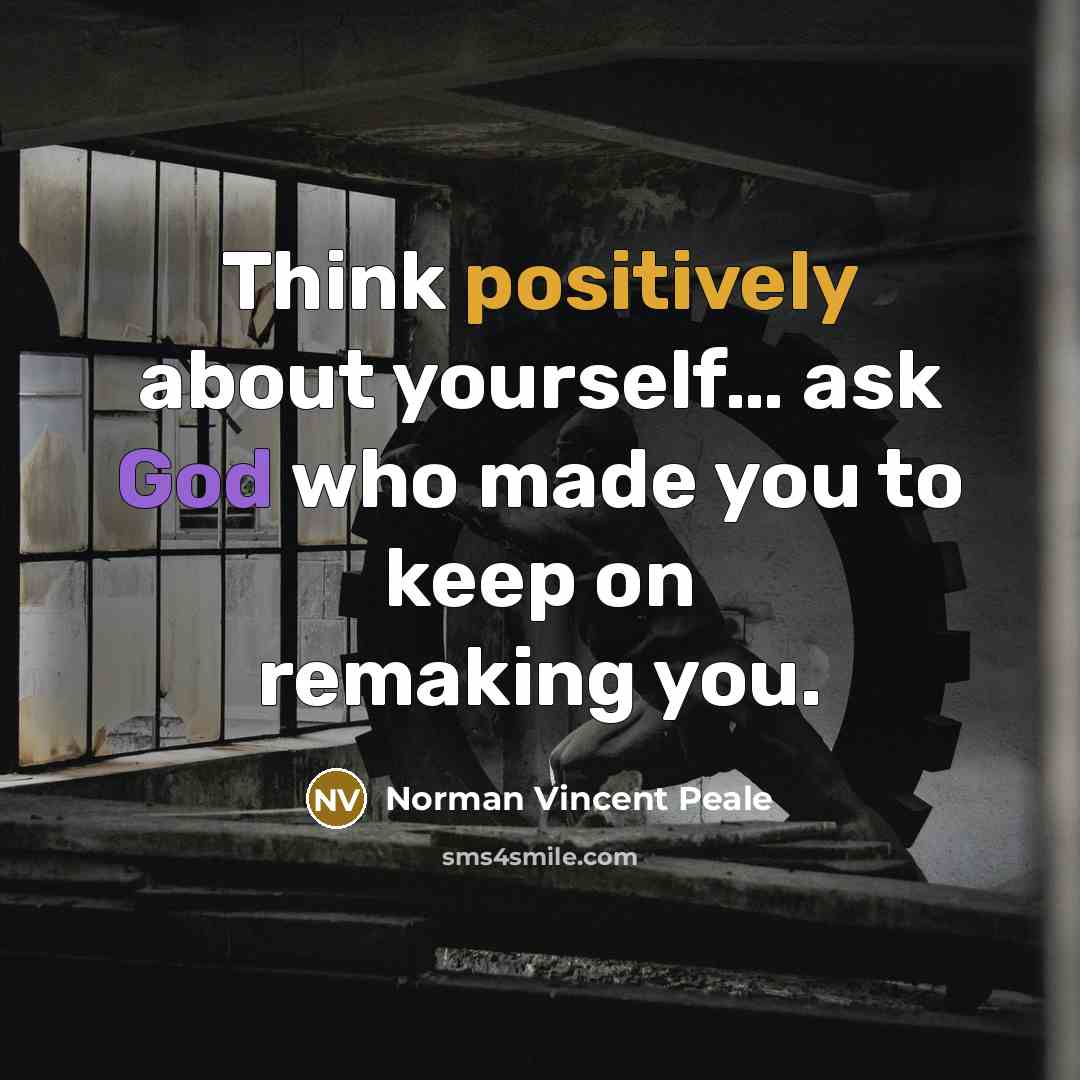 “Think positively about yourself… ask God who made you to keep on remaking you.” quote by Norman Vincent Peale