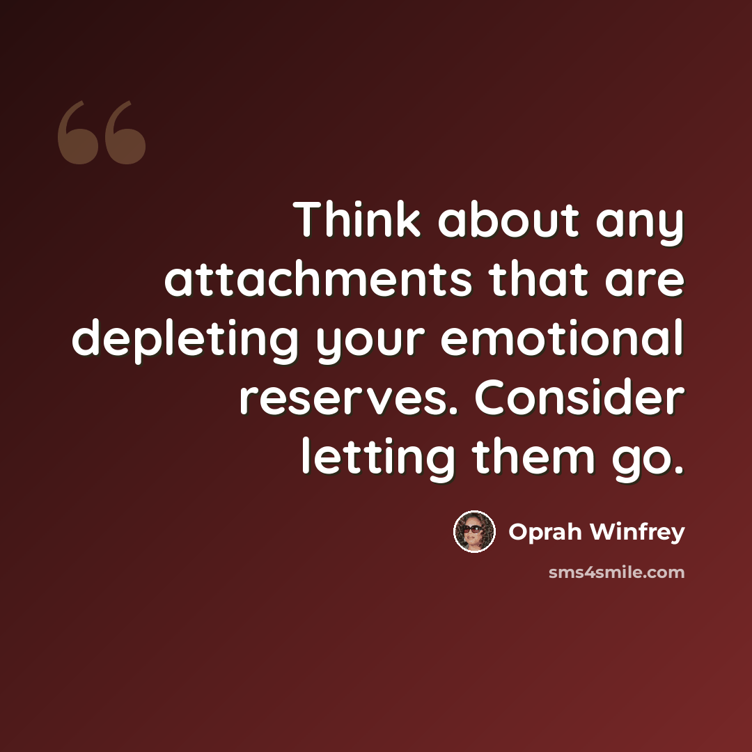 “Think about any attachments that are depleting your emotional reserves. Consider letting them go.” quote by Oprah Winfrey