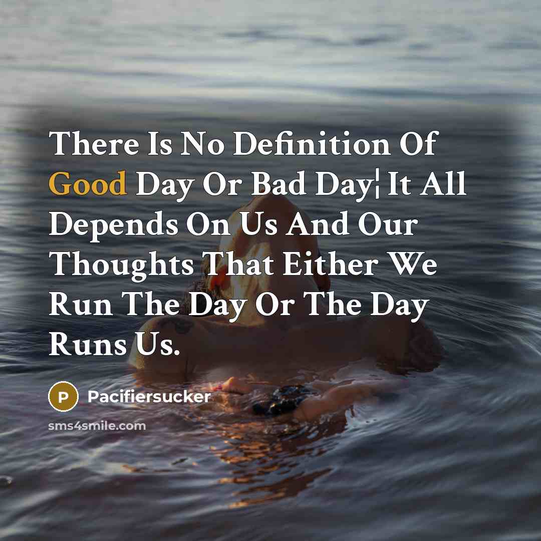 “There Is No Definition Of Good Day Or Bad Day¦ It All Depends On Us And Our Thoughts That Either We Run The Day Or The Day Runs Us.” quote by Pacifiersucker