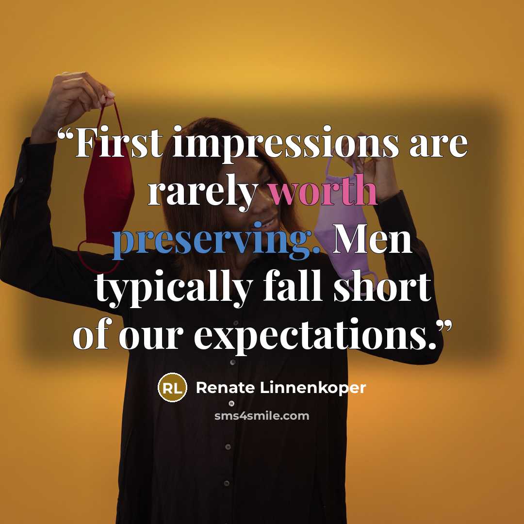 “First impressions are rarely worth preserving. Men typically fall short of our expectations.” quote by Renate Linnenkoper