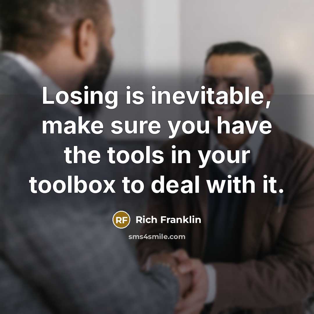 “Losing is inevitable, make sure you have the tools in your toolbox to deal with it.” quote by Rich Franklin