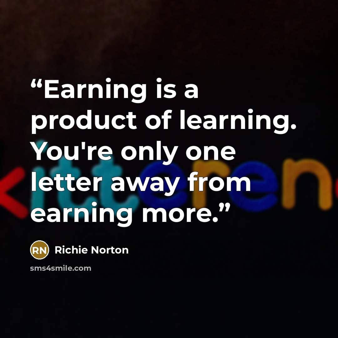 “Earning is a product of learning. You're only one letter away from earning more.” quote by Richie Norton