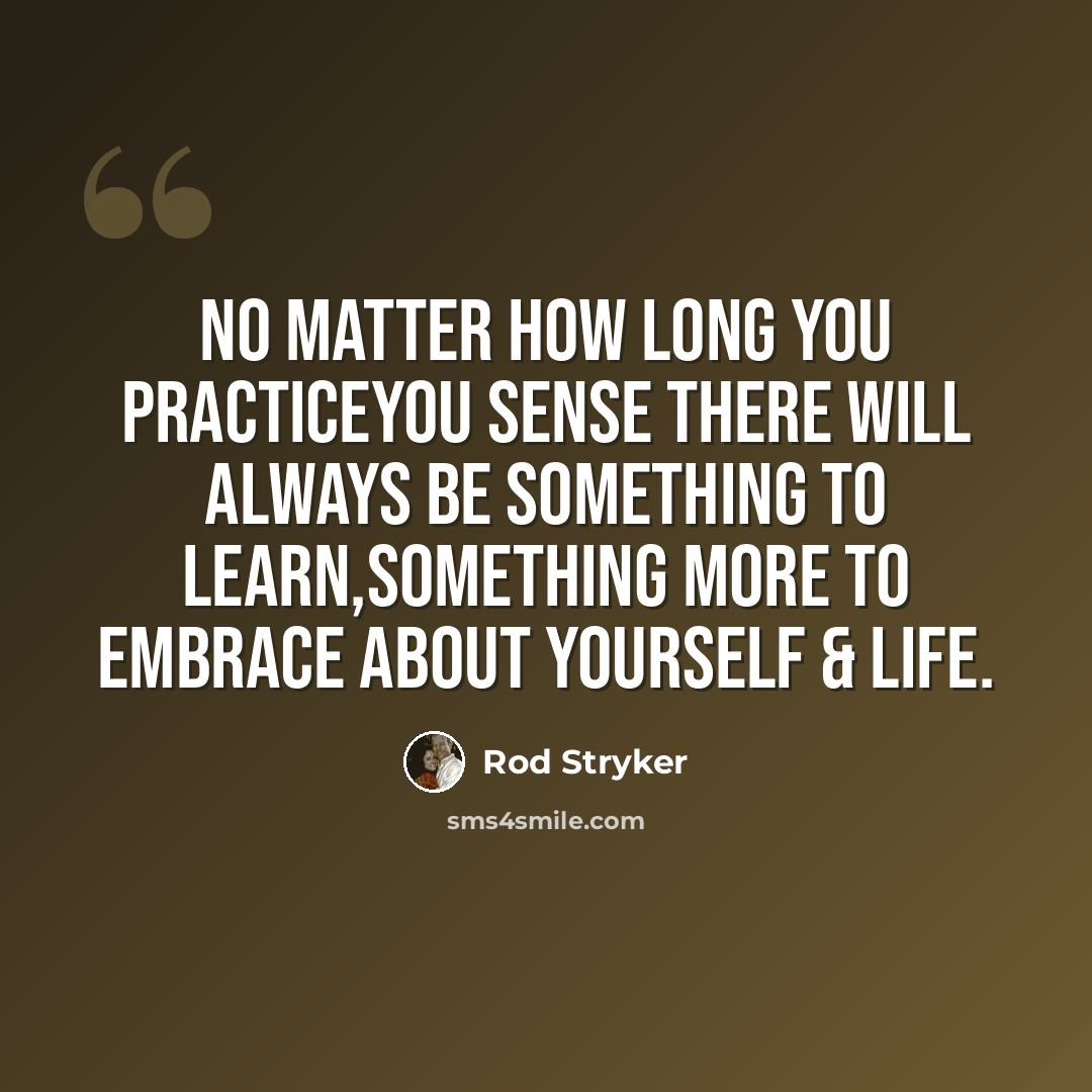 “No matter how long you practiceyou sense there will always be something to learn,something more to embrace about yourself & life.” quote by Rod Stryker