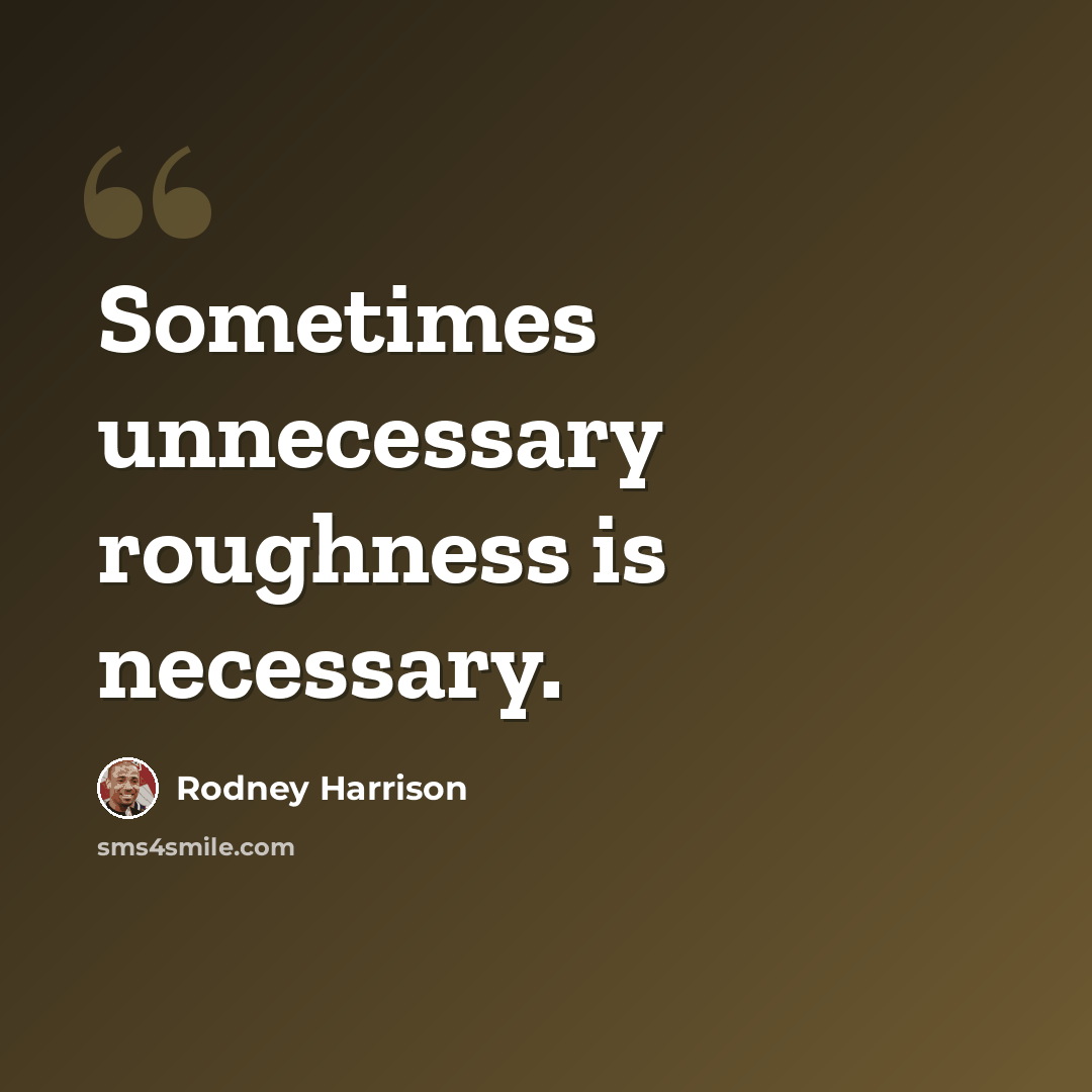 “Sometimes unnecessary roughness is necessary.” quote by Rodney Harrison