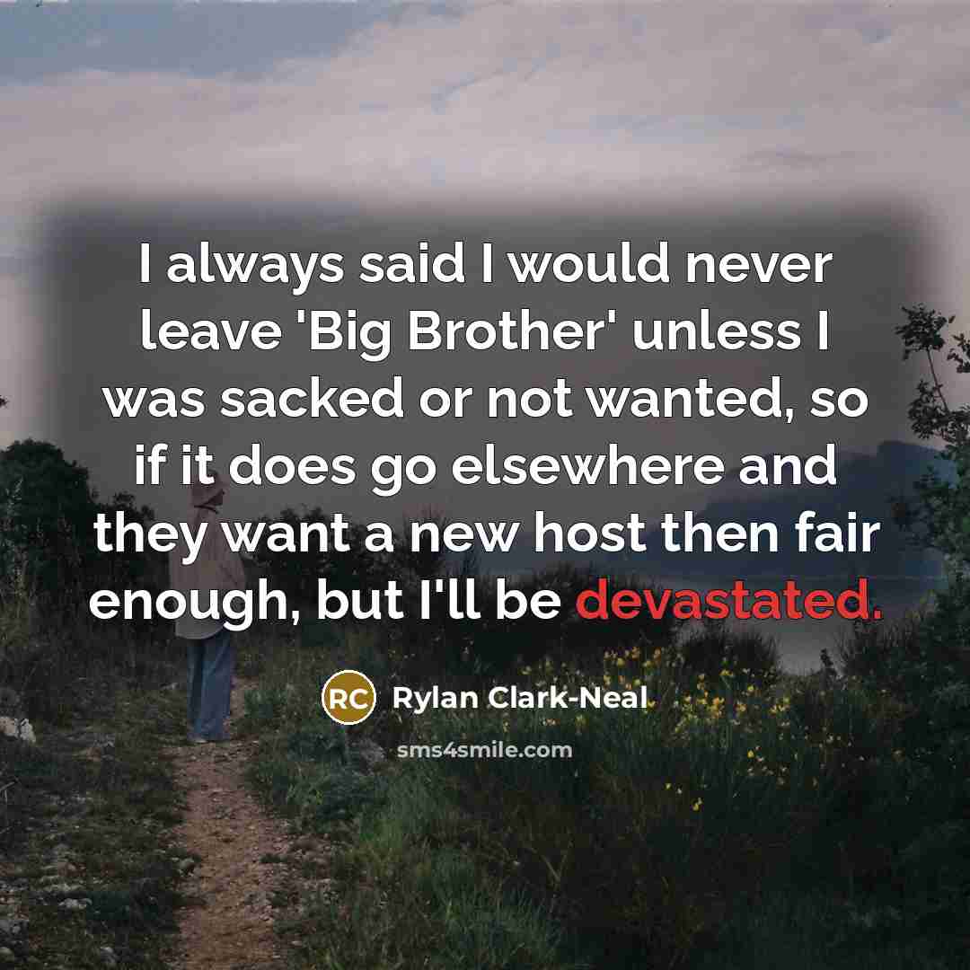 “I always said I would never leave 'Big Brother' unless I was sacked or not wanted, so if it does go elsewhere and they want a new host then fair enough, but I'll be devastated.” quote by Rylan Clark-Neal
