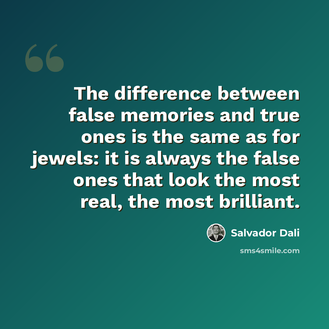 “The difference between false memories and true ones is the same as for jewels: it is always the false ones that look the most real, the most brilliant.” quote by Salvador Dali