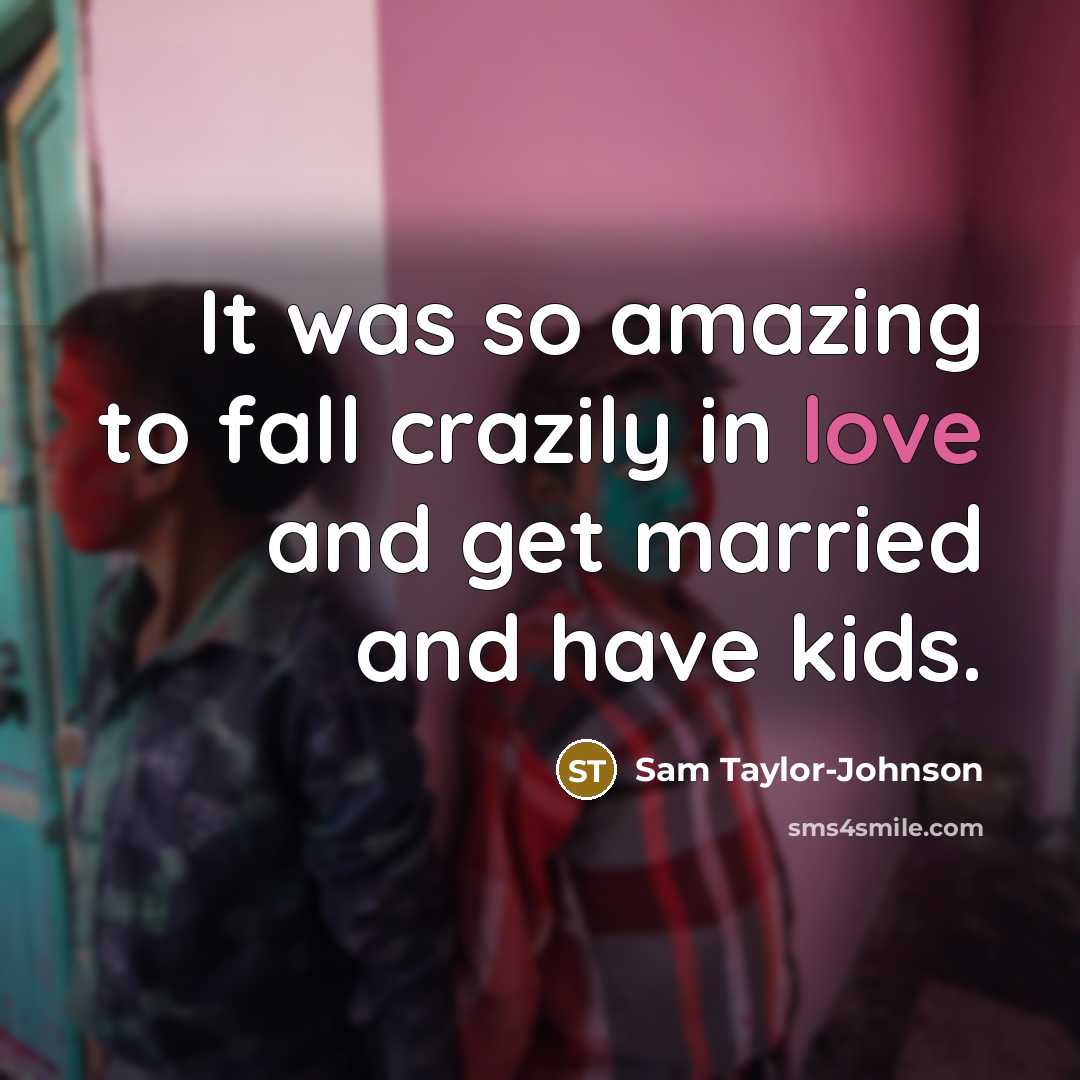 “It was so amazing to fall crazily in love and get married and have kids.” quote by Sam Taylor-Johnson