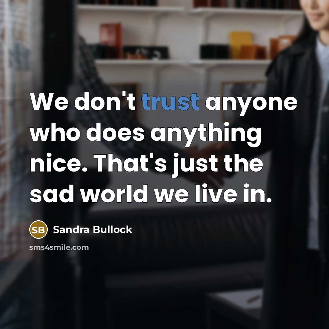 “We don't trust anyone who does anything nice. That's just the sad world we live in.” quote by Sandra Bullock