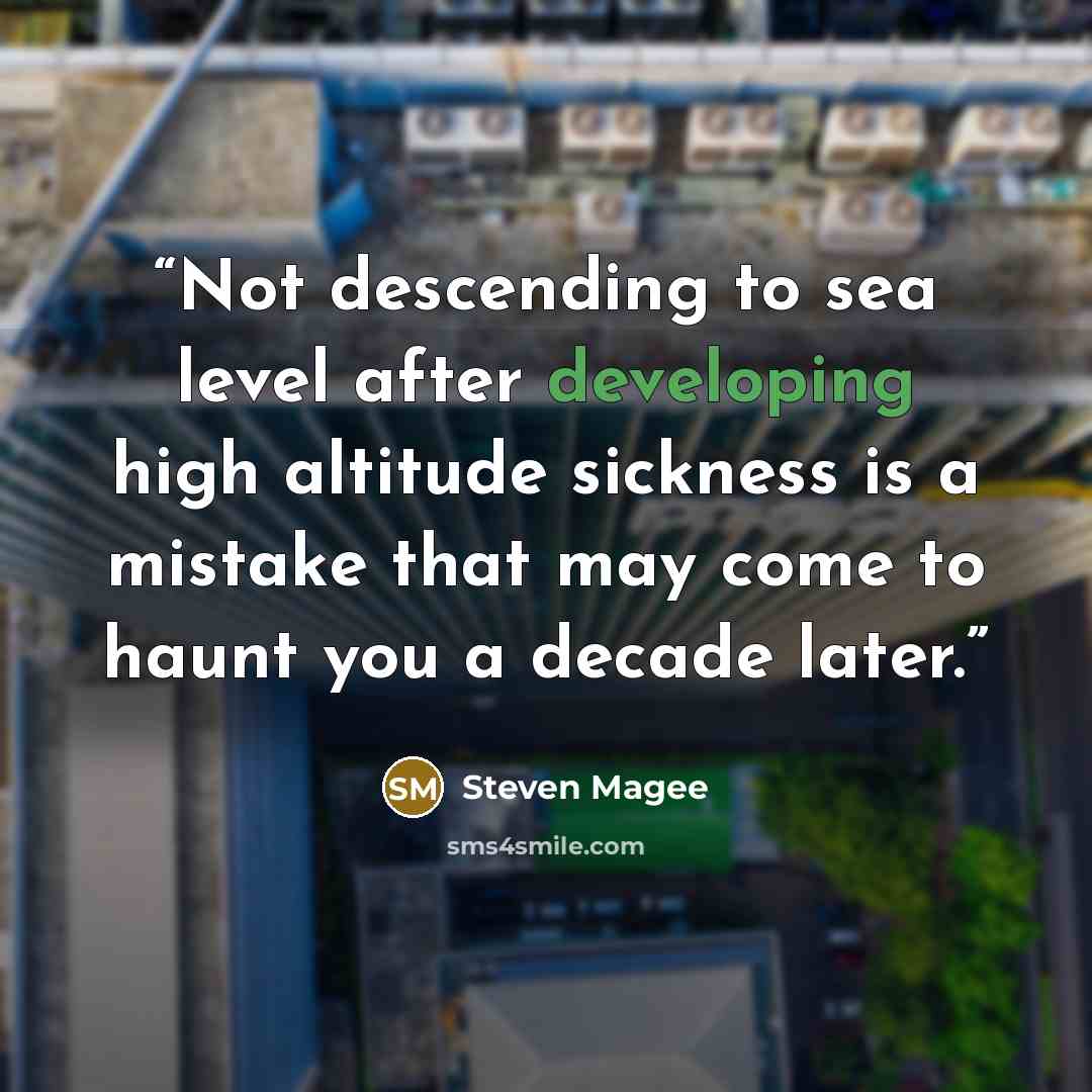 “Not descending to sea level after developing high altitude sickness is a mistake that may come to haunt you a decade later.” quote by Steven Magee