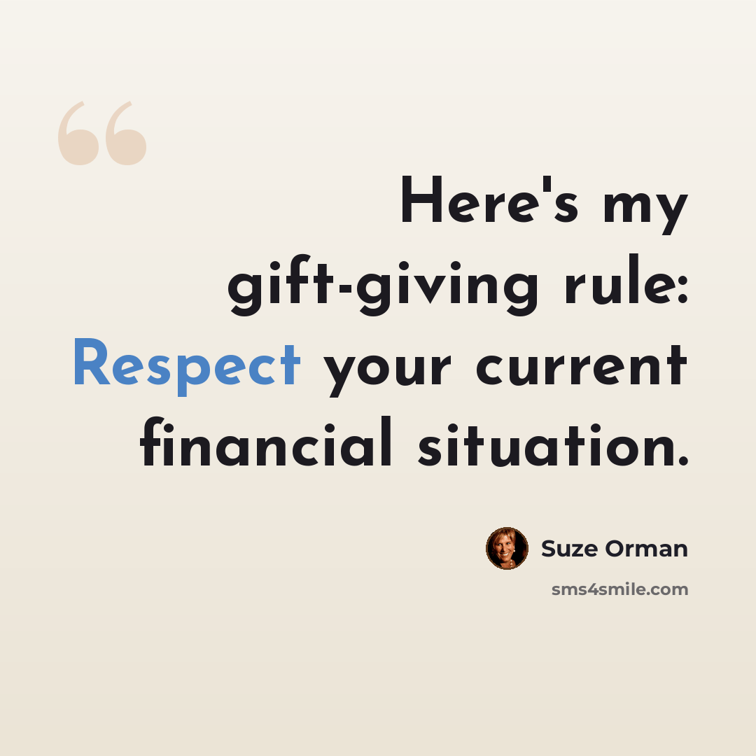 “Here's my gift-giving rule: Respect your current financial situation.” quote by Suze Orman