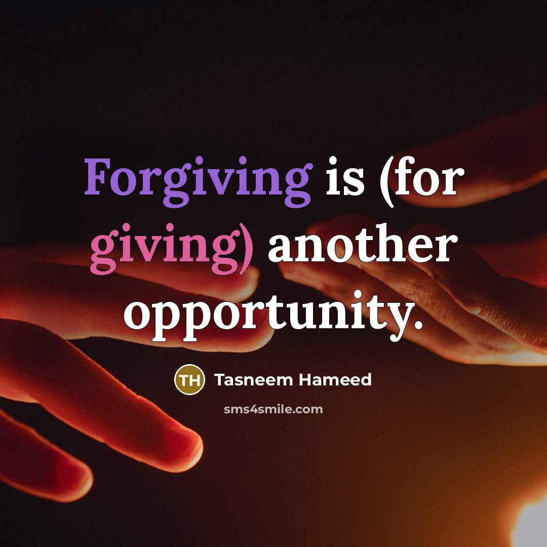 “Forgiving is (for giving) another opportunity.” quote by Tasneem Hameed