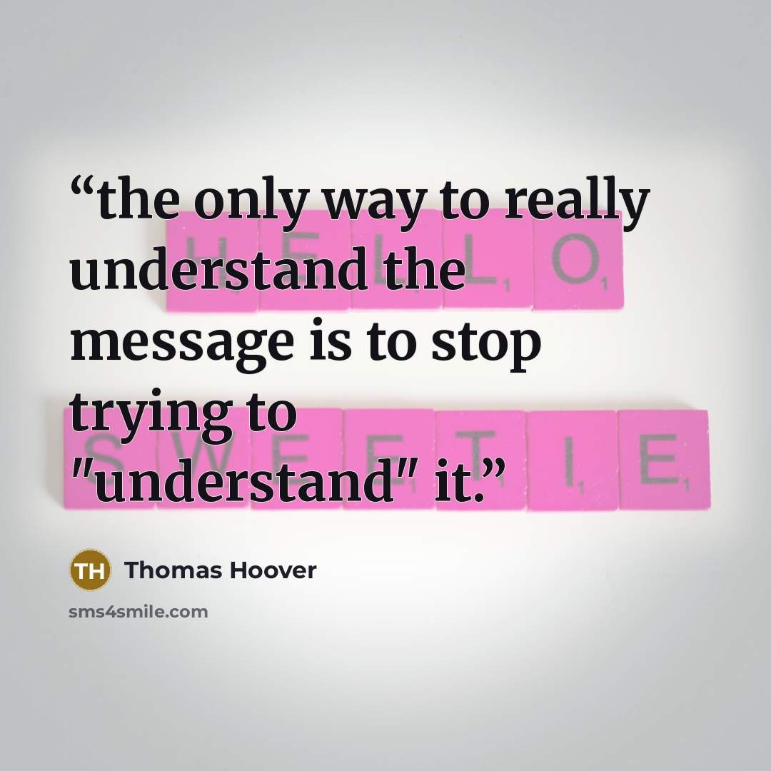 “the only way to really understand the message is to stop trying to "understand" it.” quote by Thomas Hoover