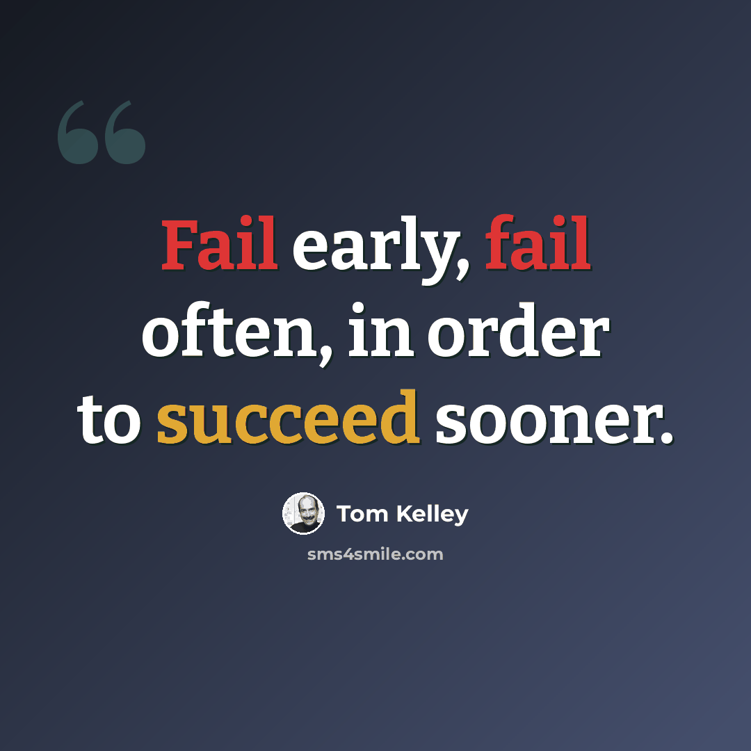 “Fail early, fail often, in order to succeed sooner.” quote by Tom Kelley
