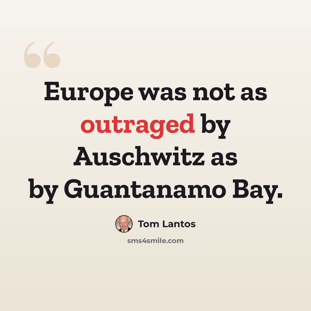 “Europe was not as outraged by Auschwitz as by Guantanamo Bay.” quote by Tom Lantos