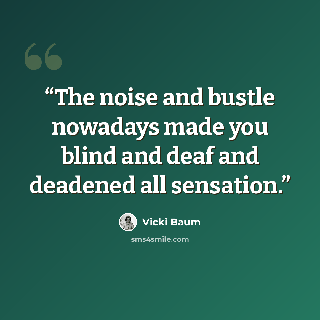 “The noise and bustle nowadays made you blind and deaf and deadened all sensation.” quote by Vicki Baum