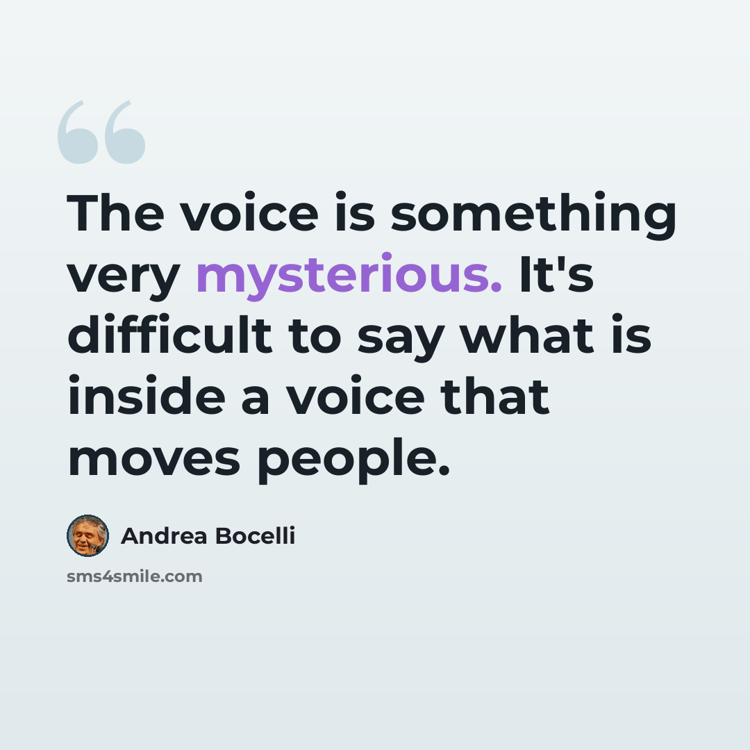 “The voice is something very mysterious. It's difficult to say what is inside a voice that moves people.” quote by Andrea Bocelli