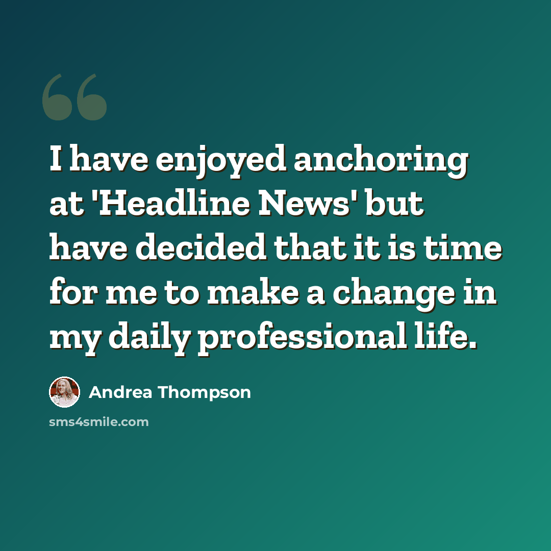 “I have enjoyed anchoring at 'Headline News' but have decided that it is time for me to make a change in my daily professional life.” quote by Andrea Thompson