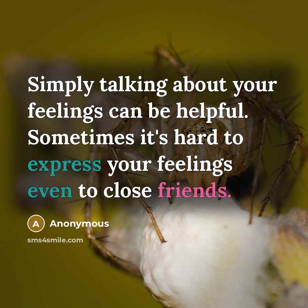 “Simply talking about your feelings can be helpful. Sometimes it's hard to express your feelings even to close friends.” quote by Anonymous