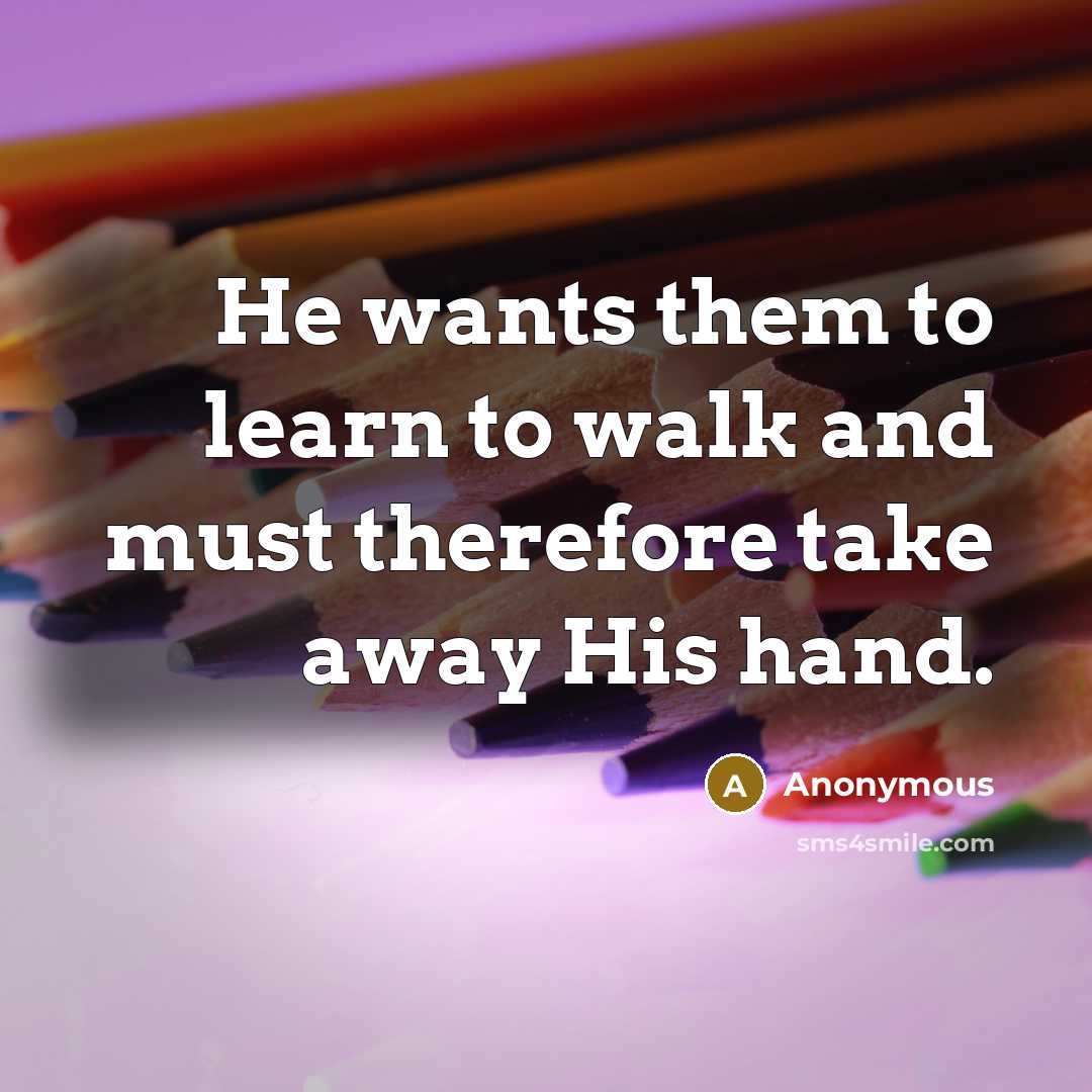 “He wants them to learn to walk and must therefore take away His hand.” quote by Anonymous