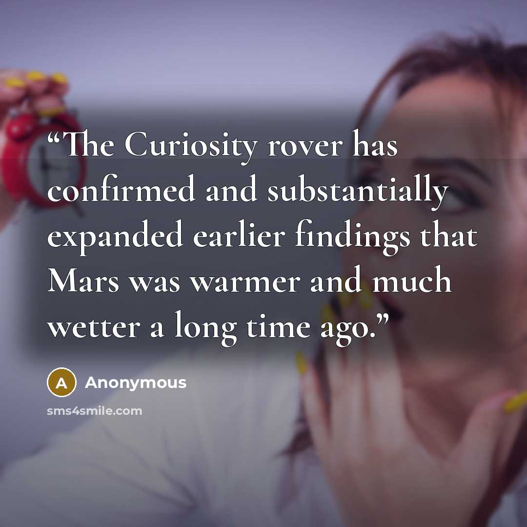 “The Curiosity rover has confirmed and substantially expanded earlier findings that Mars was warmer and much wetter a long time ago.” quote by Anonymous