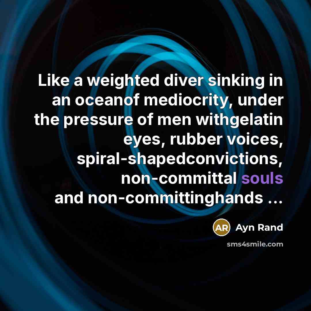 “Like a weighted diver sinking in an oceanof mediocrity, under the pressure of men withgelatin eyes, rubber voices, spiral-shapedconvictions, non-committal souls and non-committinghands ...” quote by Ayn Rand
