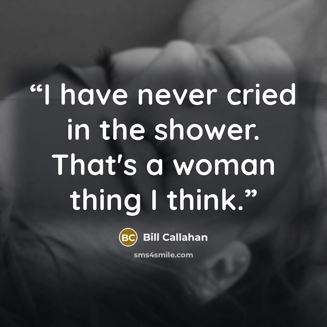 “I have never cried in the shower. That's a woman thing I think.” quote by Bill Callahan
