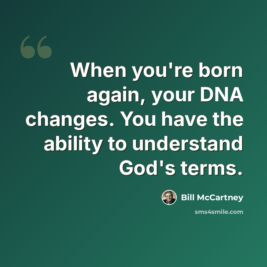 “When you're born again, your DNA changes. You have the ability to understand God's terms.” quote by Bill McCartney