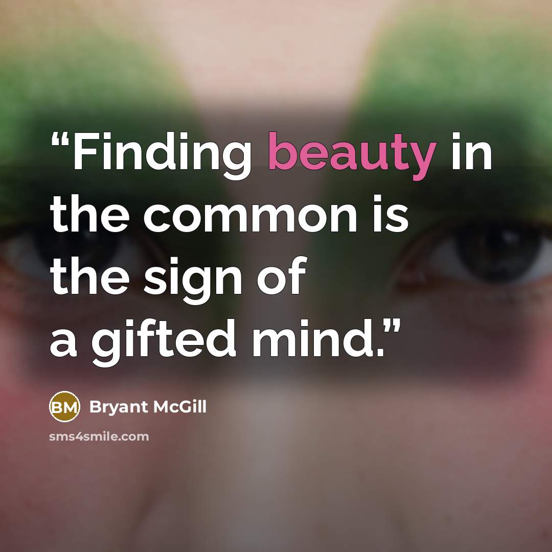 “Finding beauty in the common is the sign of a gifted mind.” quote by Bryant McGill
