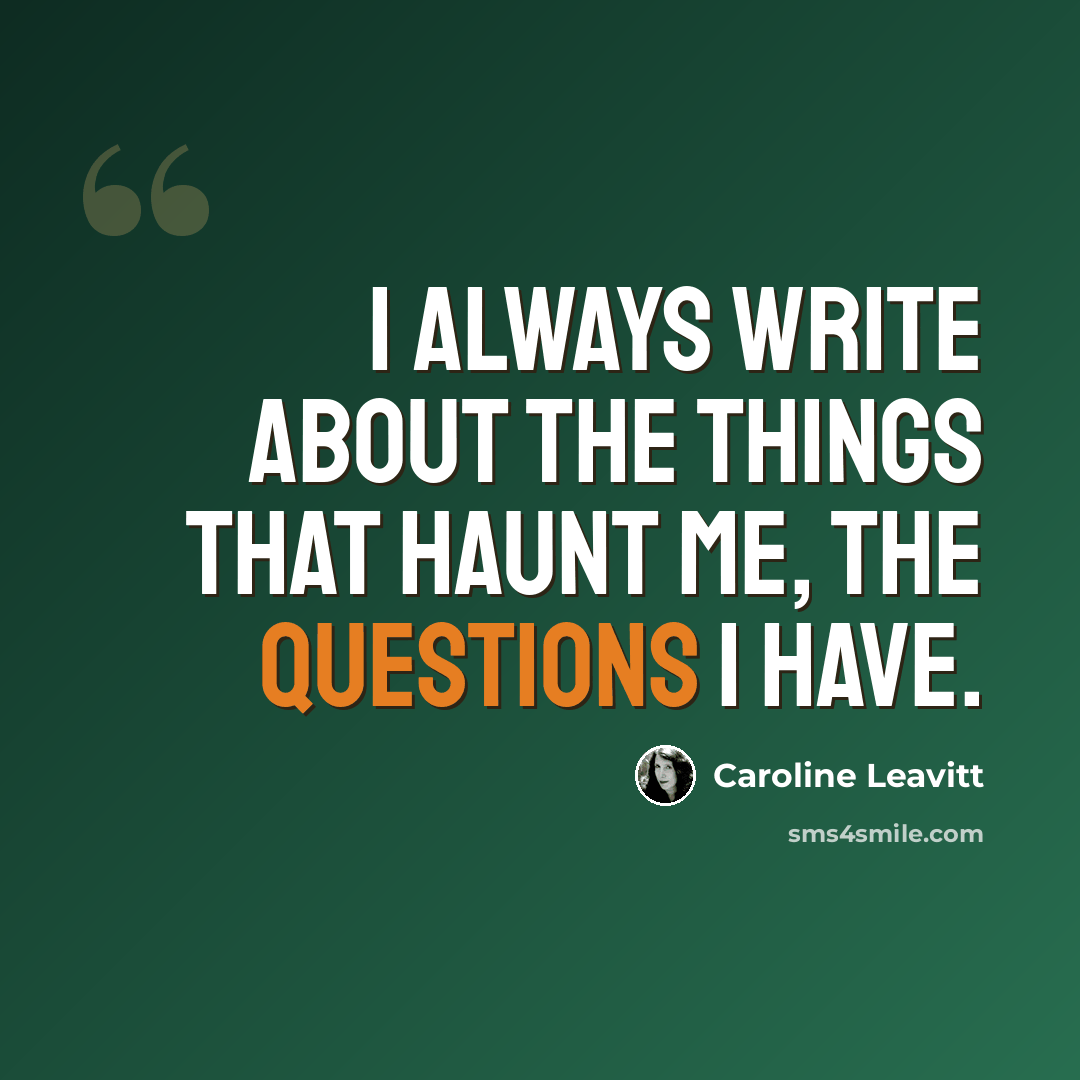 “I always write about the things that haunt me, the questions I have.” quote by Caroline Leavitt