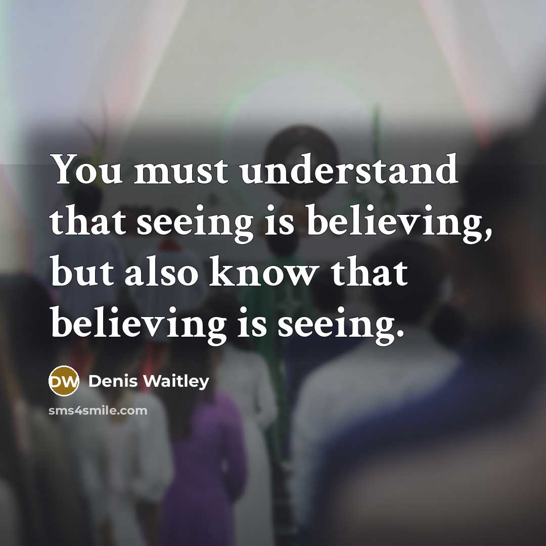 “You must understand that seeing is believing, but also know that believing is seeing.” quote by Denis Waitley