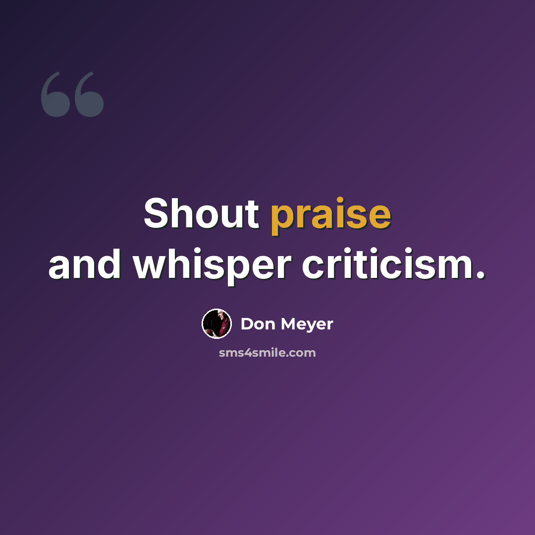 “Shout praise and whisper criticism.” quote by Don Meyer