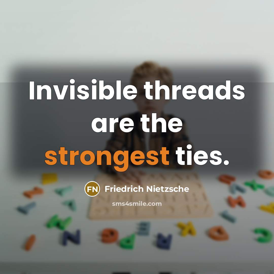“Invisible threads are the strongest ties.” quote by Friedrich Nietzsche