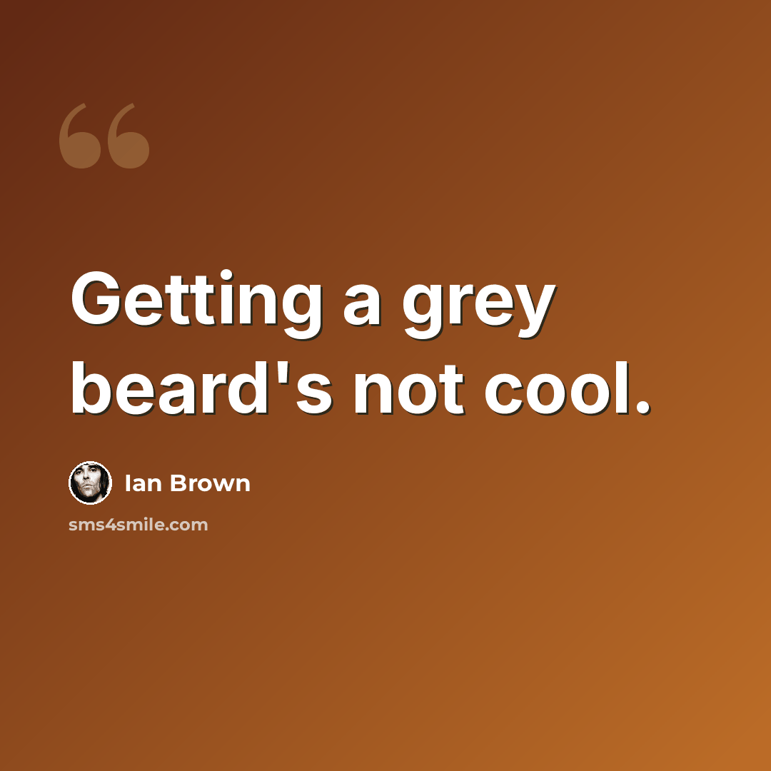 “Getting a grey beard's not cool.” quote by Ian Brown