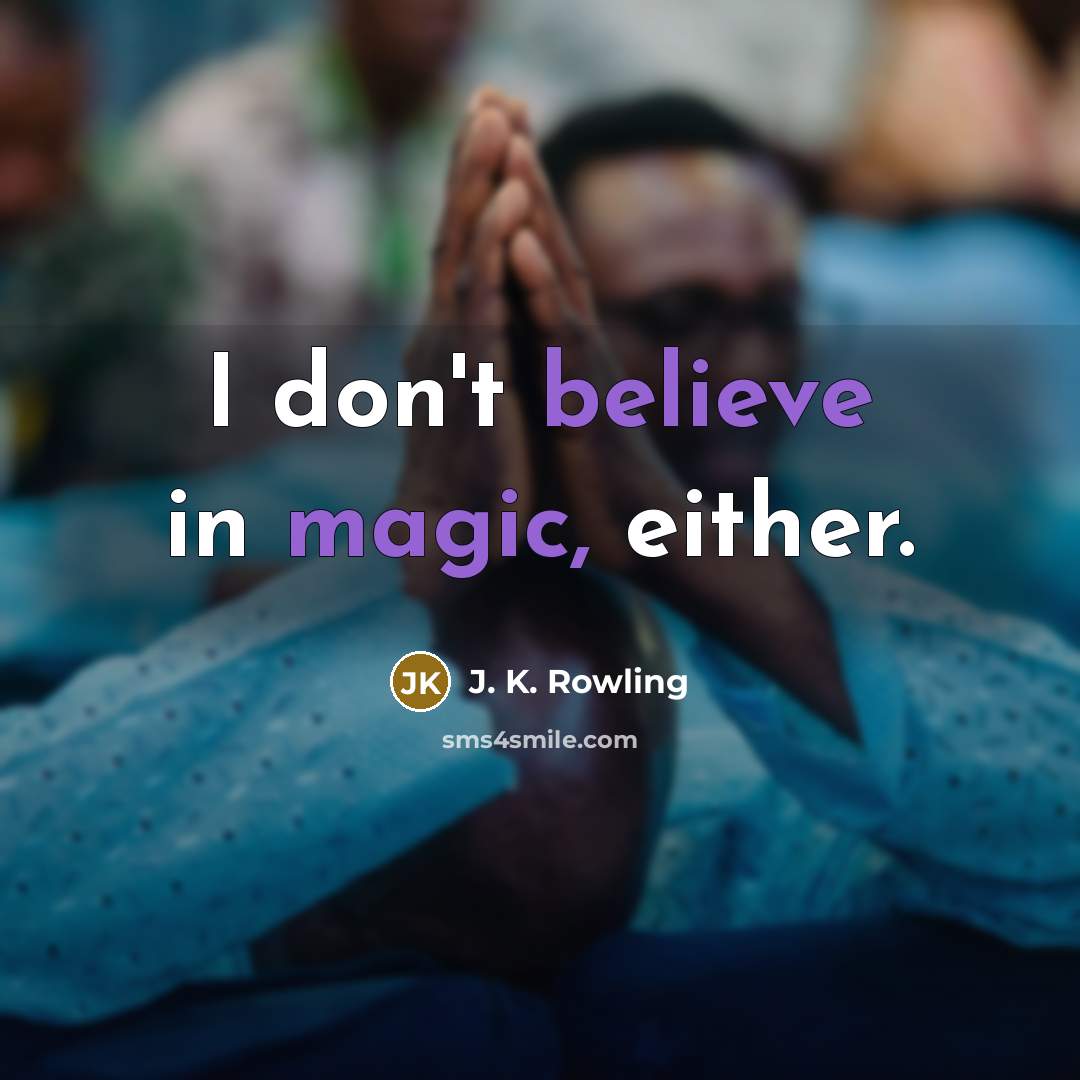 “I don't believe in magic, either.” quote by J. K. Rowling
