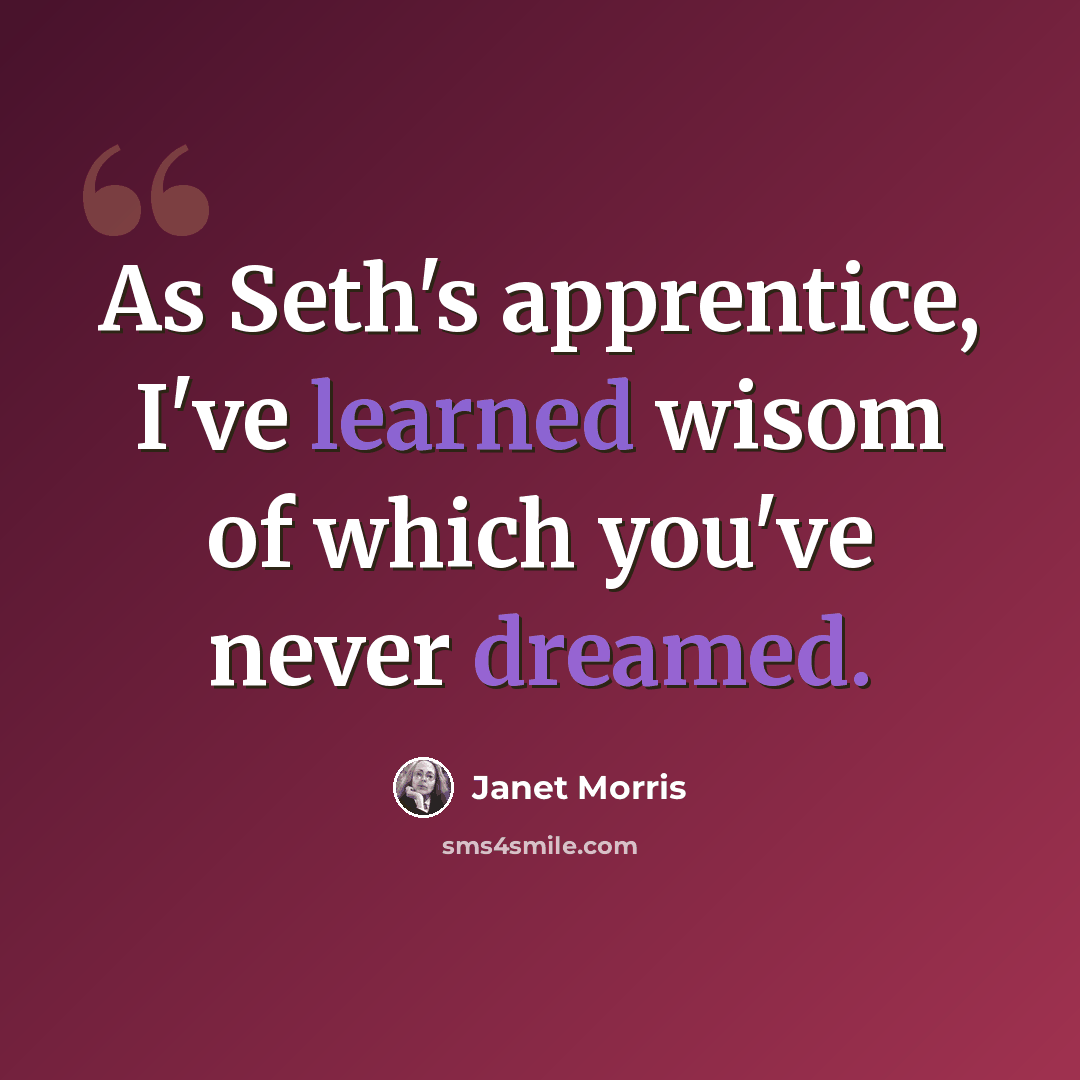 “As Seth's apprentice, I've learned wisom of which you've never dreamed.” quote by Janet Morris