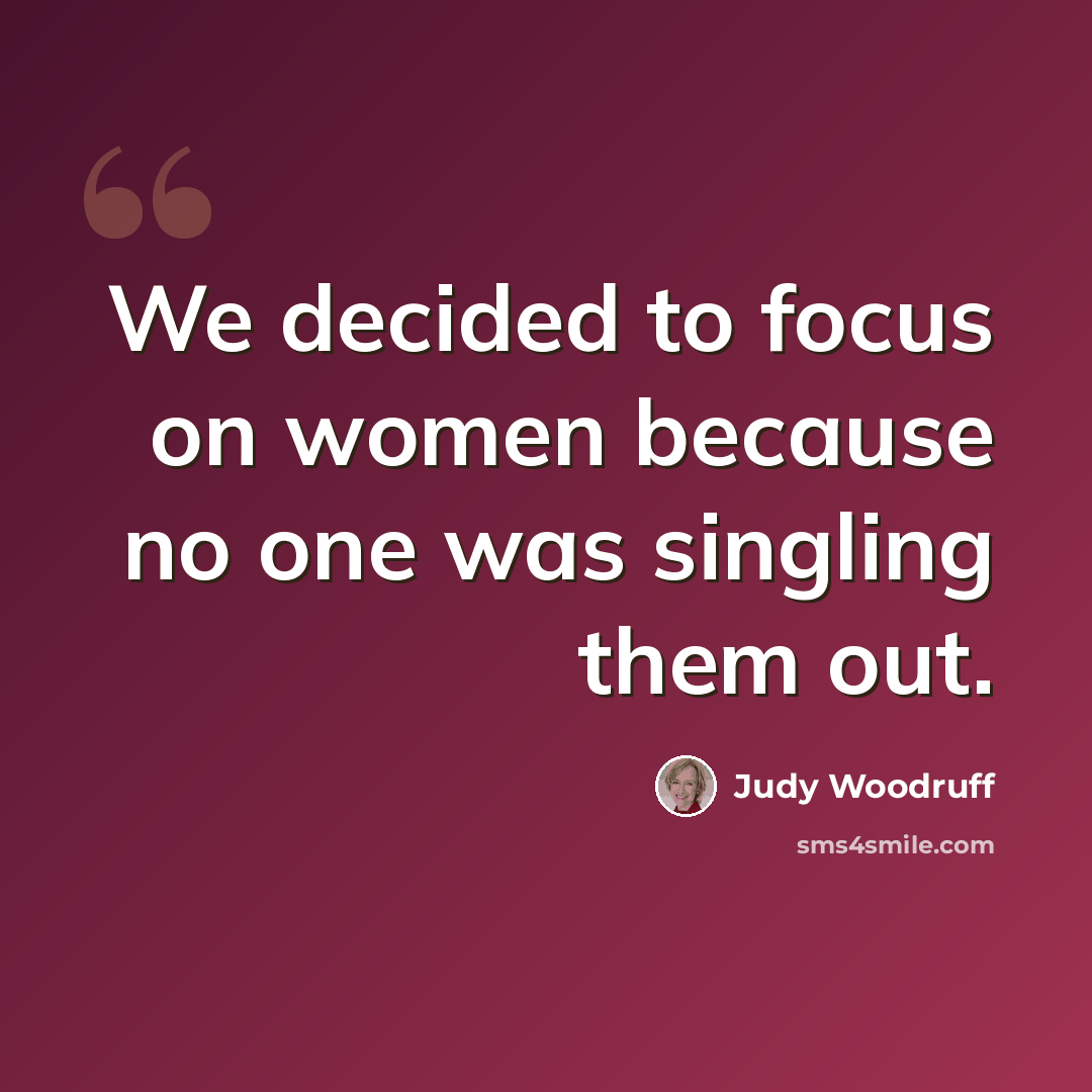“We decided to focus on women because no one was singling them out.” quote by Judy Woodruff