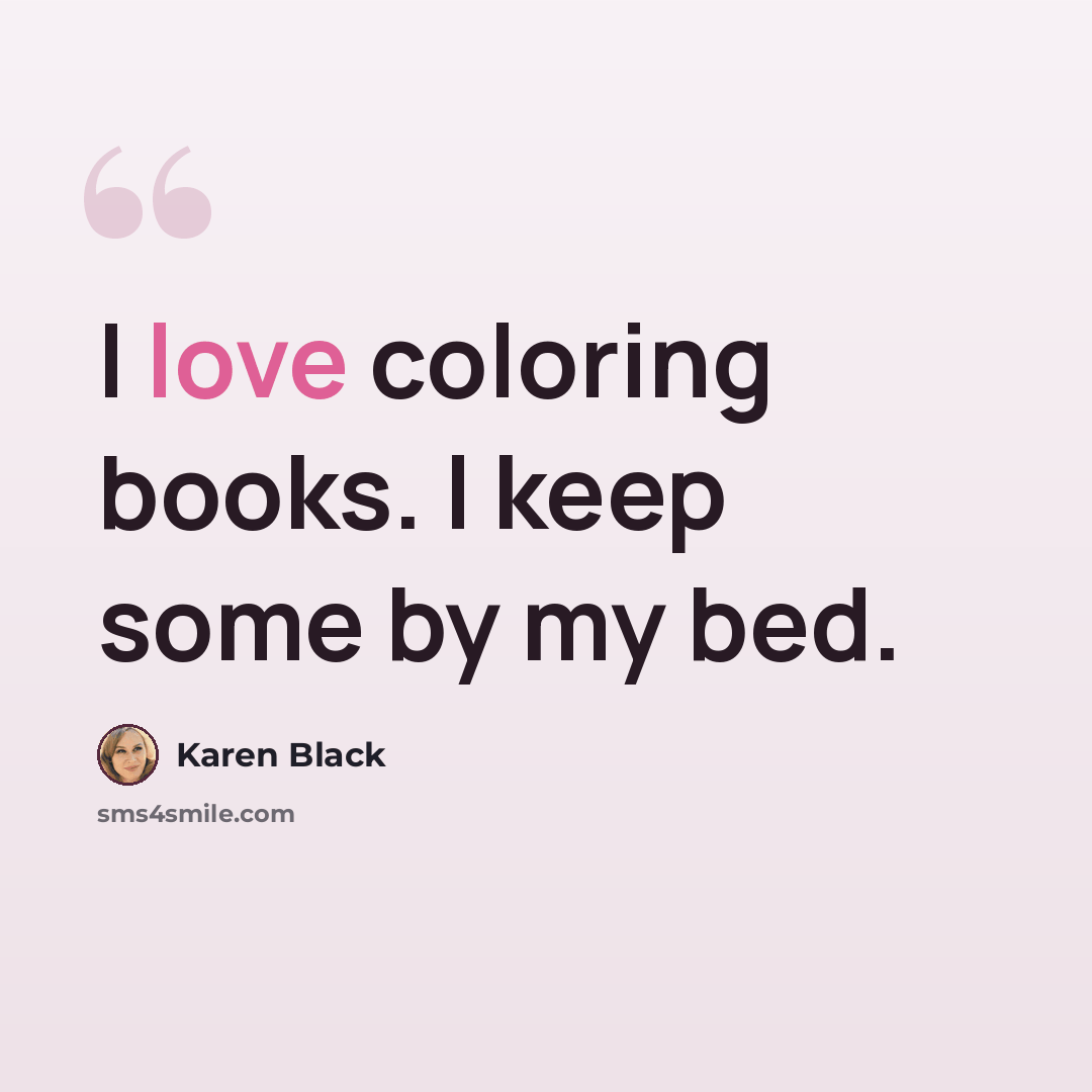 “I love coloring books. I keep some by my bed.” quote by Karen Black