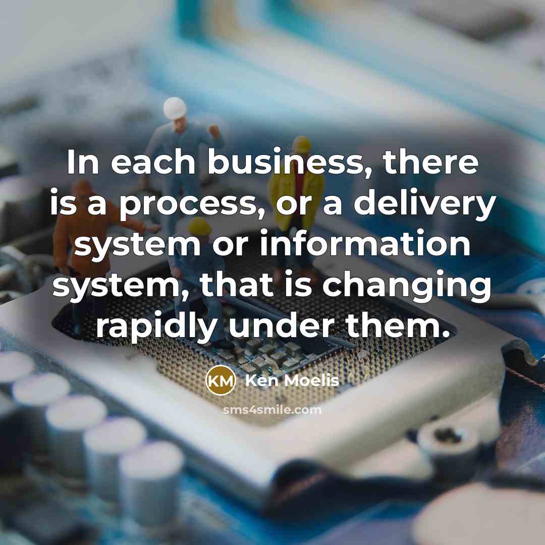 “In each business, there is a process, or a delivery system or information system, that is changing rapidly under them.” quote by Ken Moelis
