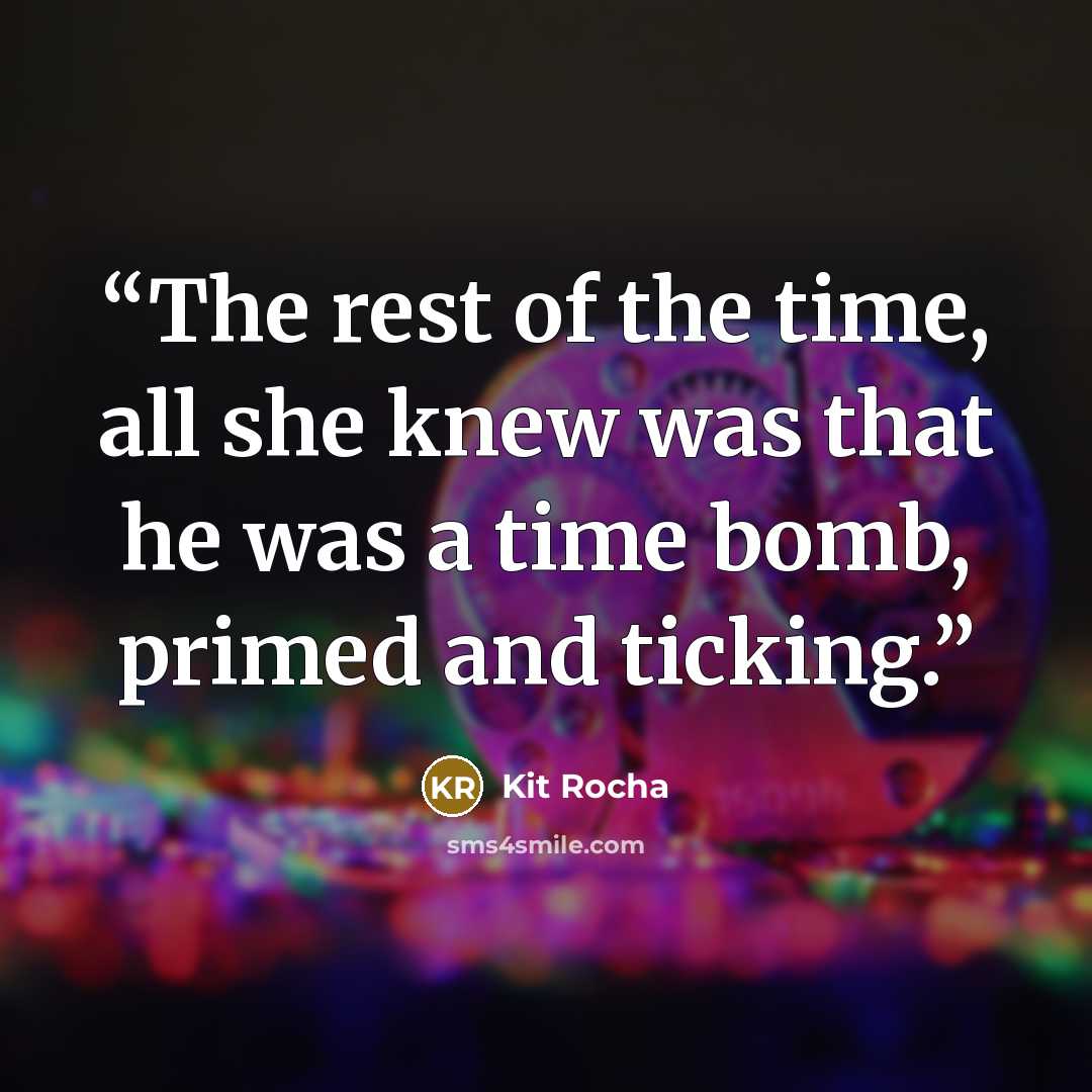 “The rest of the time, all she knew was that he was a time bomb, primed and ticking.” quote by Kit Rocha