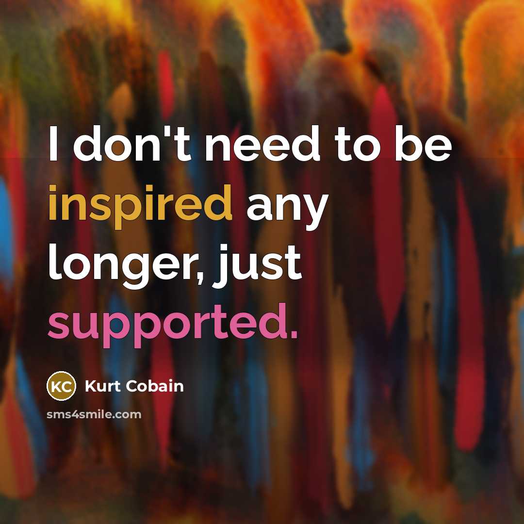 “I don't need to be inspired any longer, just supported.” quote by Kurt Cobain