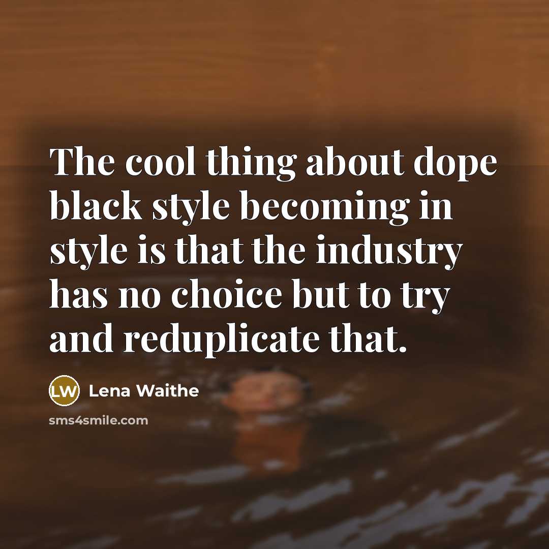 “The cool thing about dope black style becoming in style is that the industry has no choice but to try and reduplicate that.” quote by Lena Waithe
