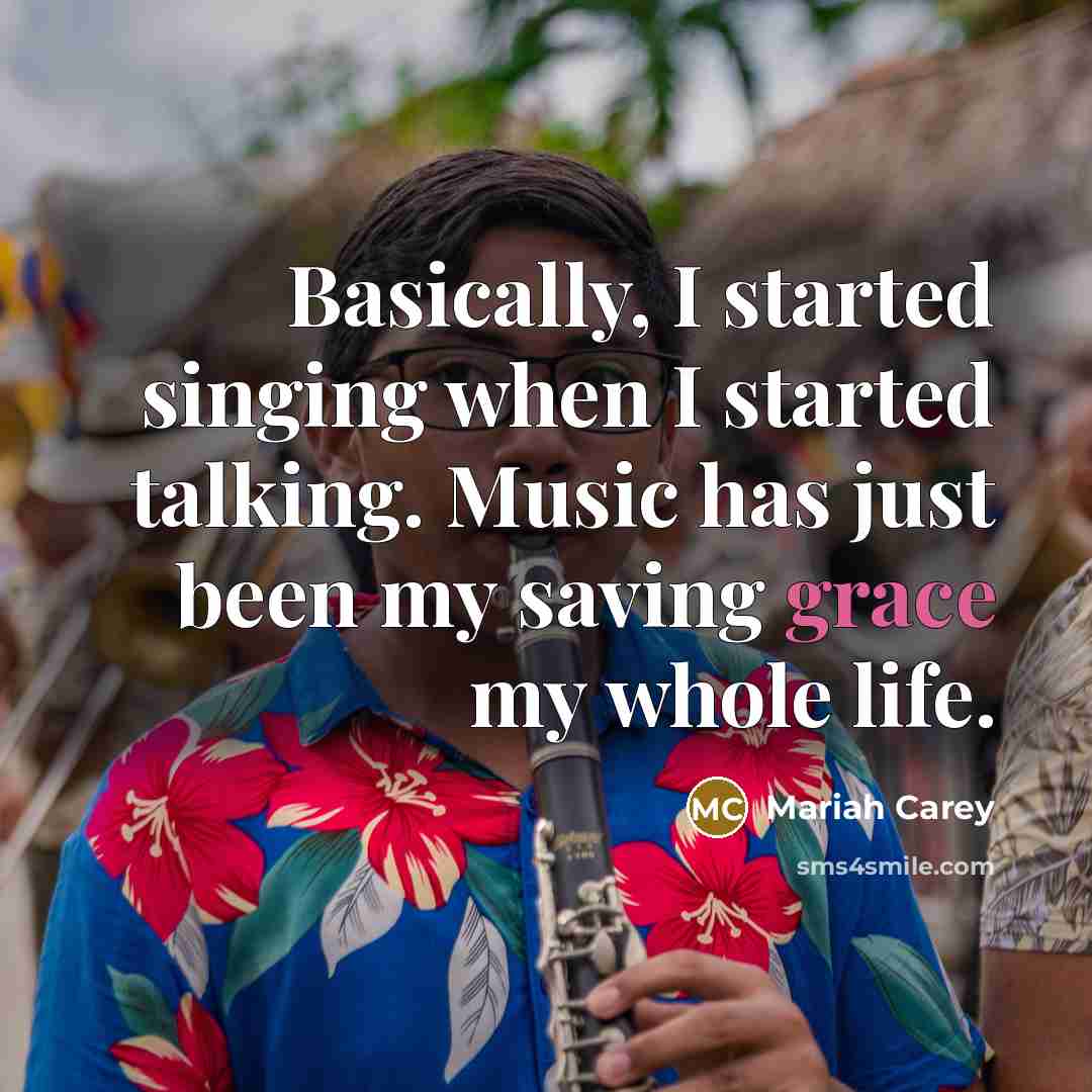 “Basically, I started singing when I started talking. Music has just been my saving grace my whole life.” quote by Mariah Carey