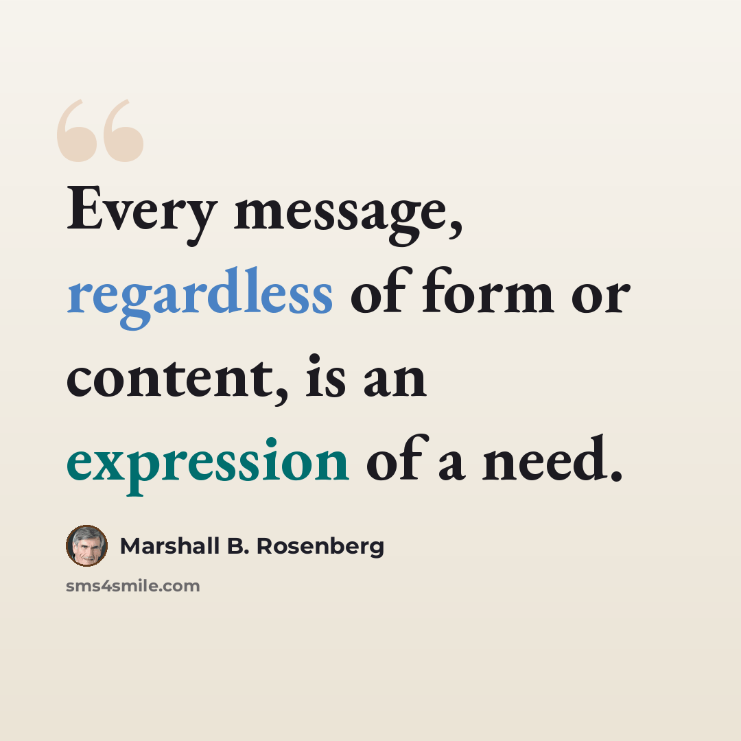 “Every message, regardless of form or content, is an expression of a need.” quote by Marshall B. Rosenberg