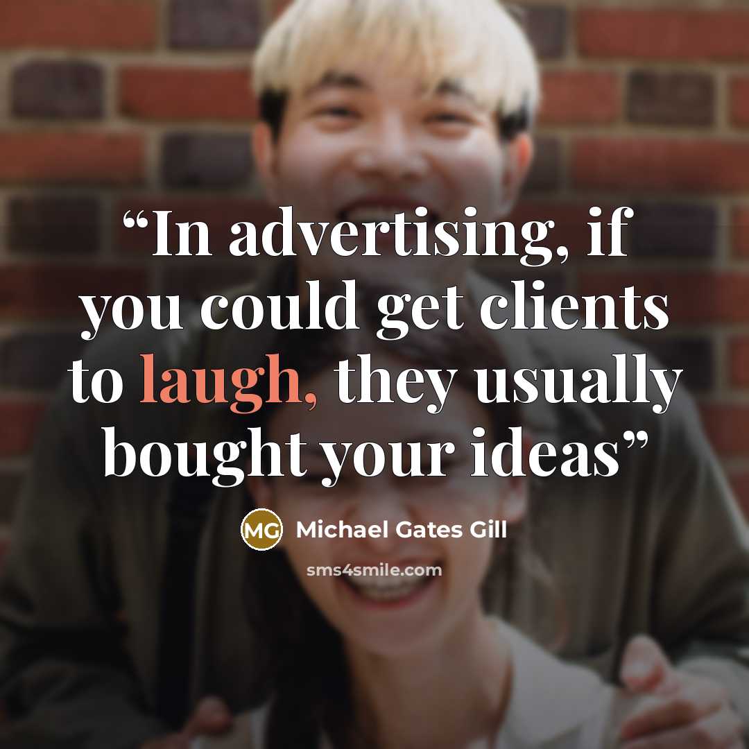 “In advertising, if you could get clients to laugh, they usually bought your ideas” quote by Michael Gates Gill